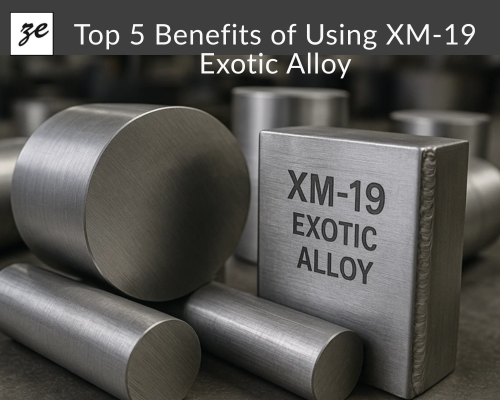 Top 5 Benefits of Using XM-19 Exotic Alloy